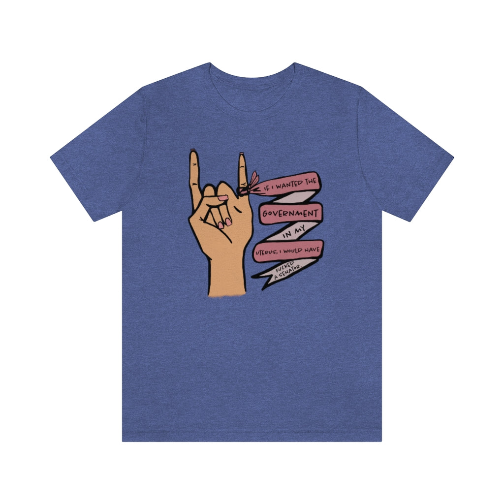 If I wanted the Government in my Uterus I would Have F*cked a Senator T-shirt