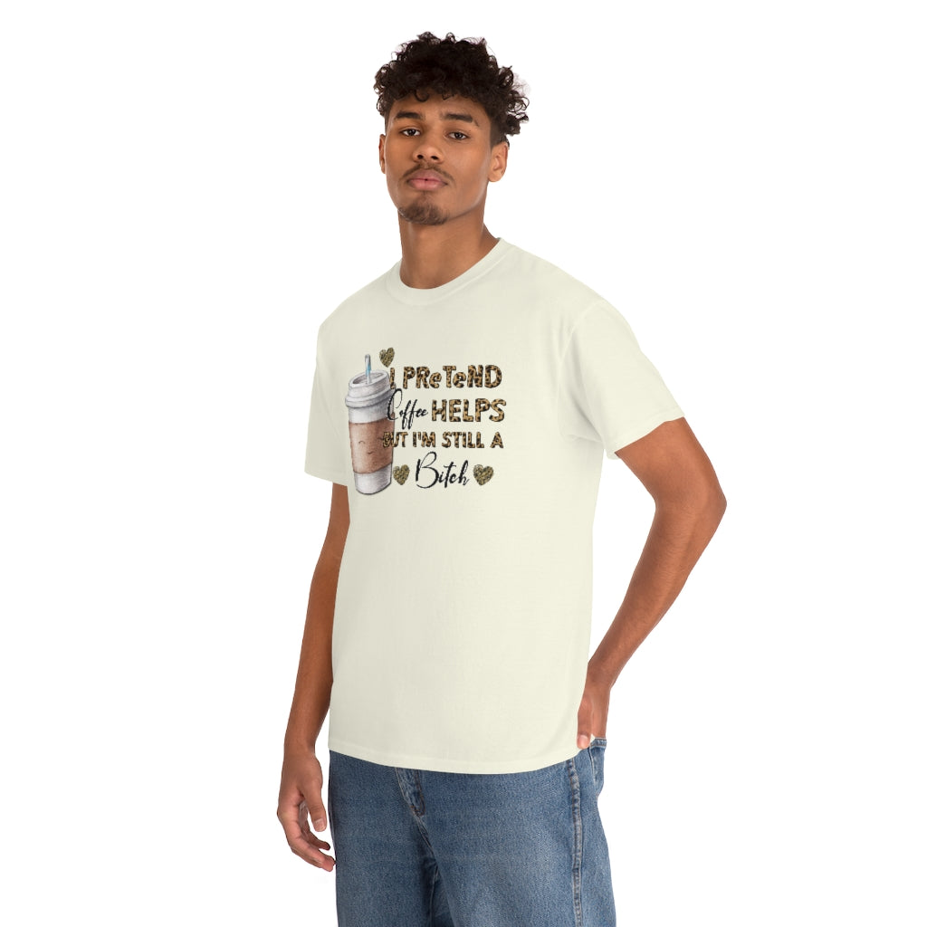 I Pretend Coffee Helps But I'm Still a Bitch Unisex T-shirt
