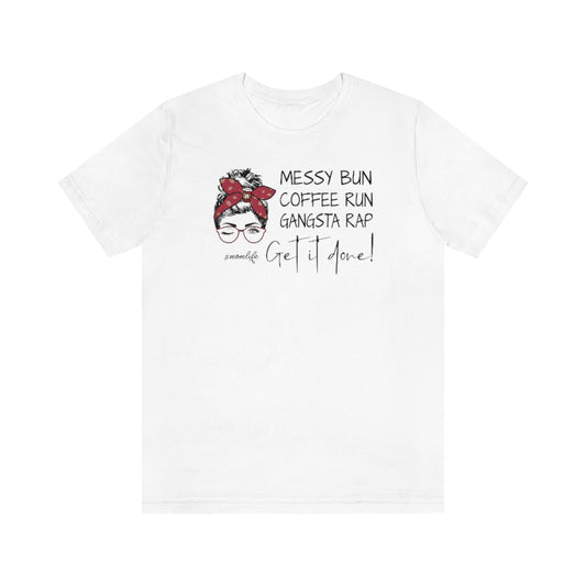 Messy Bun, Coffee Run, Gangsta Rap, Get It Done Graphic Mom Life T-shirt
