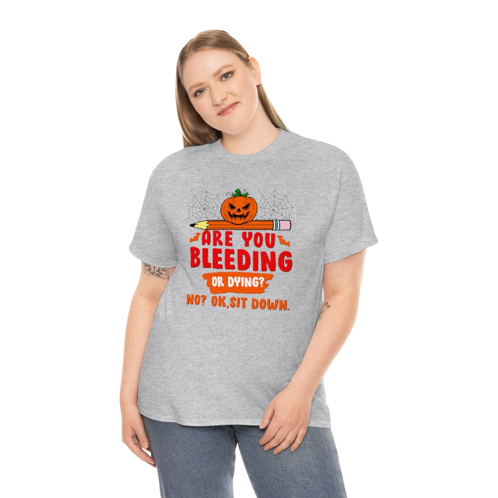 Are You Bleeding? Dying? No? Ok, sit down Halloween shirt for teachers