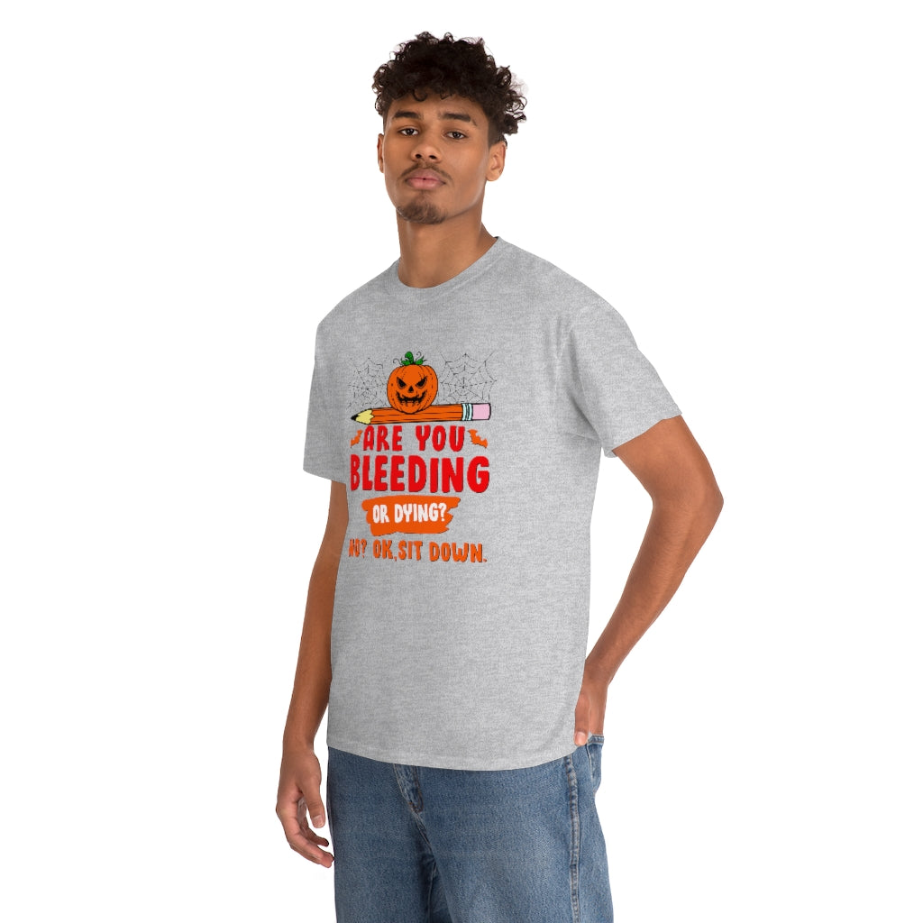 Are You Bleeding? Dying? No? Ok, sit down Halloween shirt for teachers
