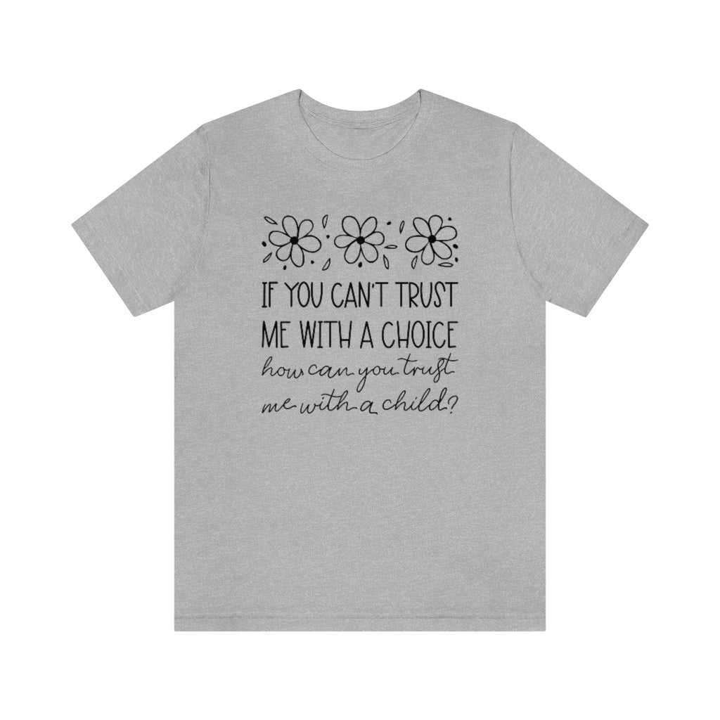 If You Can't Trust Me with a Choice, How Can You Trust Me With a Child T-Shirt