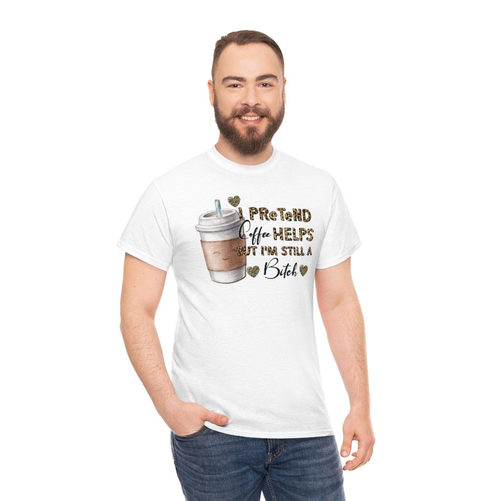 I Pretend Coffee Helps But I'm Still a Bitch Unisex T-shirt