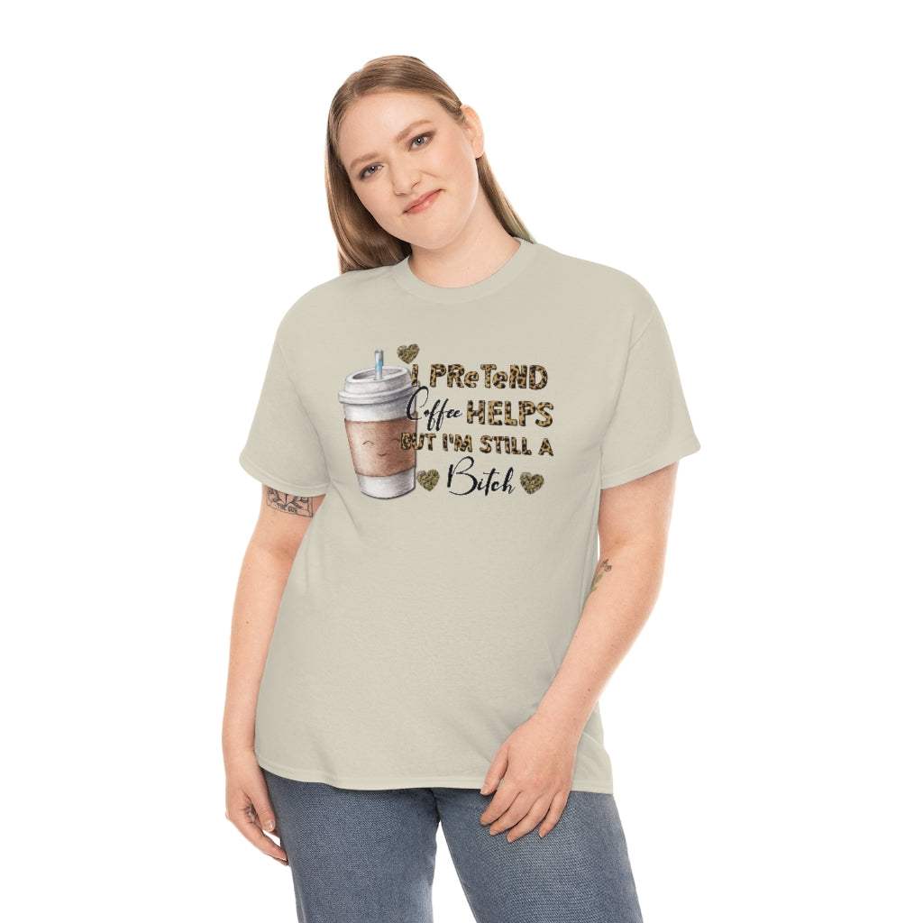 I Pretend Coffee Helps But I'm Still a Bitch Unisex T-shirt