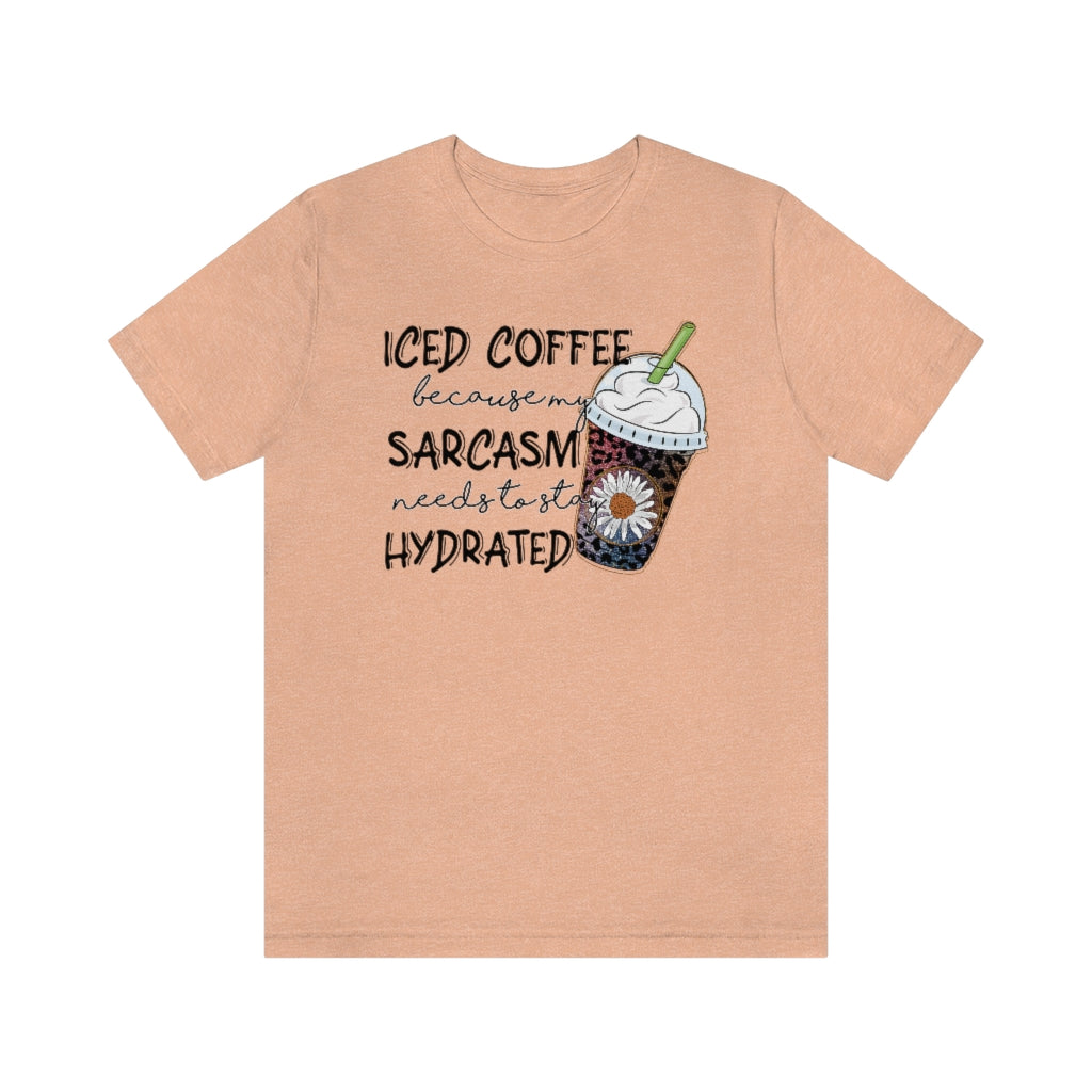 Iced Coffee Because by Sarcasm Needs to Stay Hydrated T-shirt