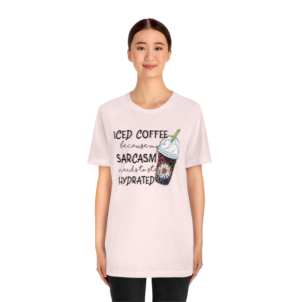 Iced Coffee Because by Sarcasm Needs to Stay Hydrated T-shirt