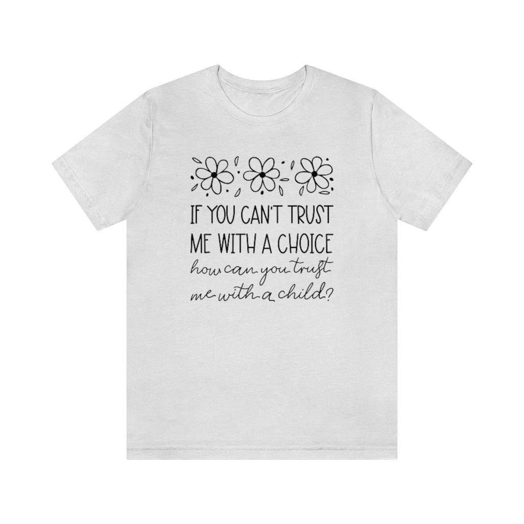 If You Can't Trust Me with a Choice, How Can You Trust Me With a Child T-Shirt