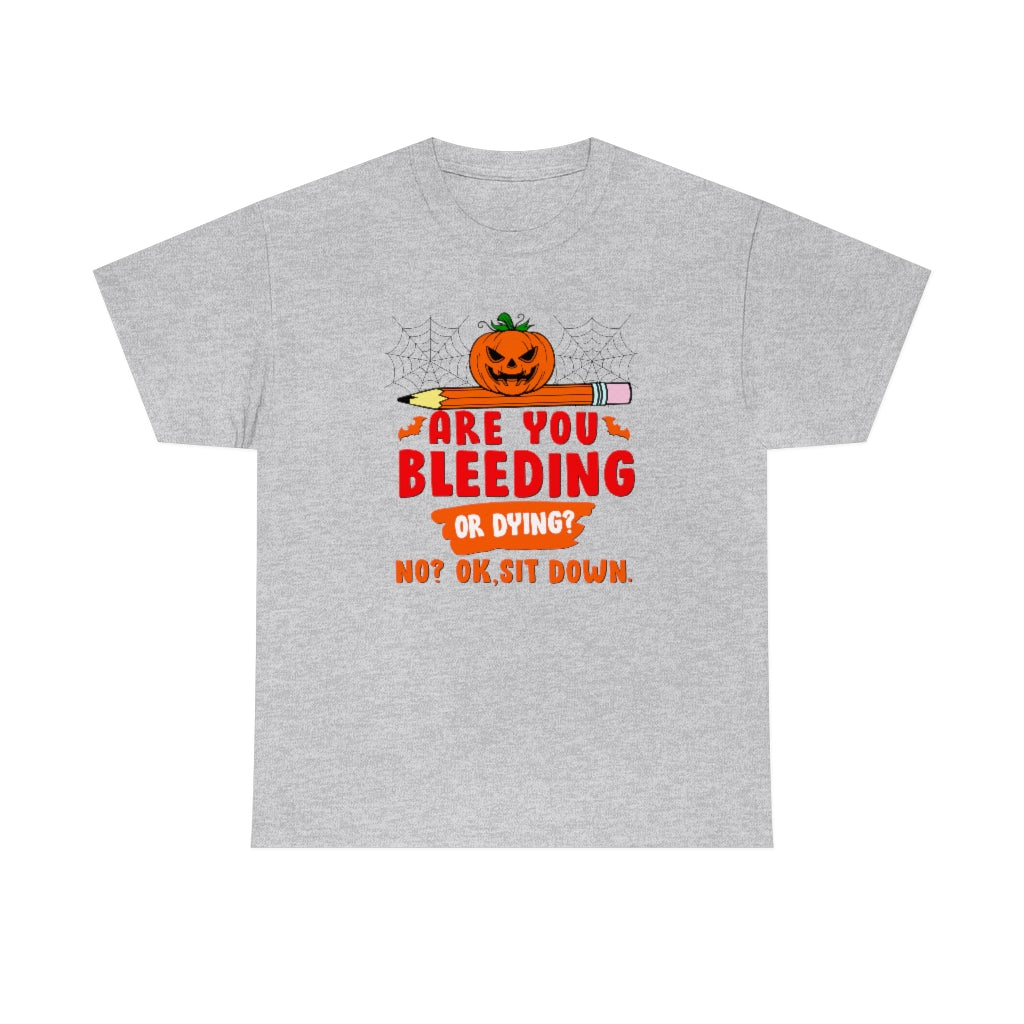 Are You Bleeding? Dying? No? Ok, sit down Halloween shirt for teachers