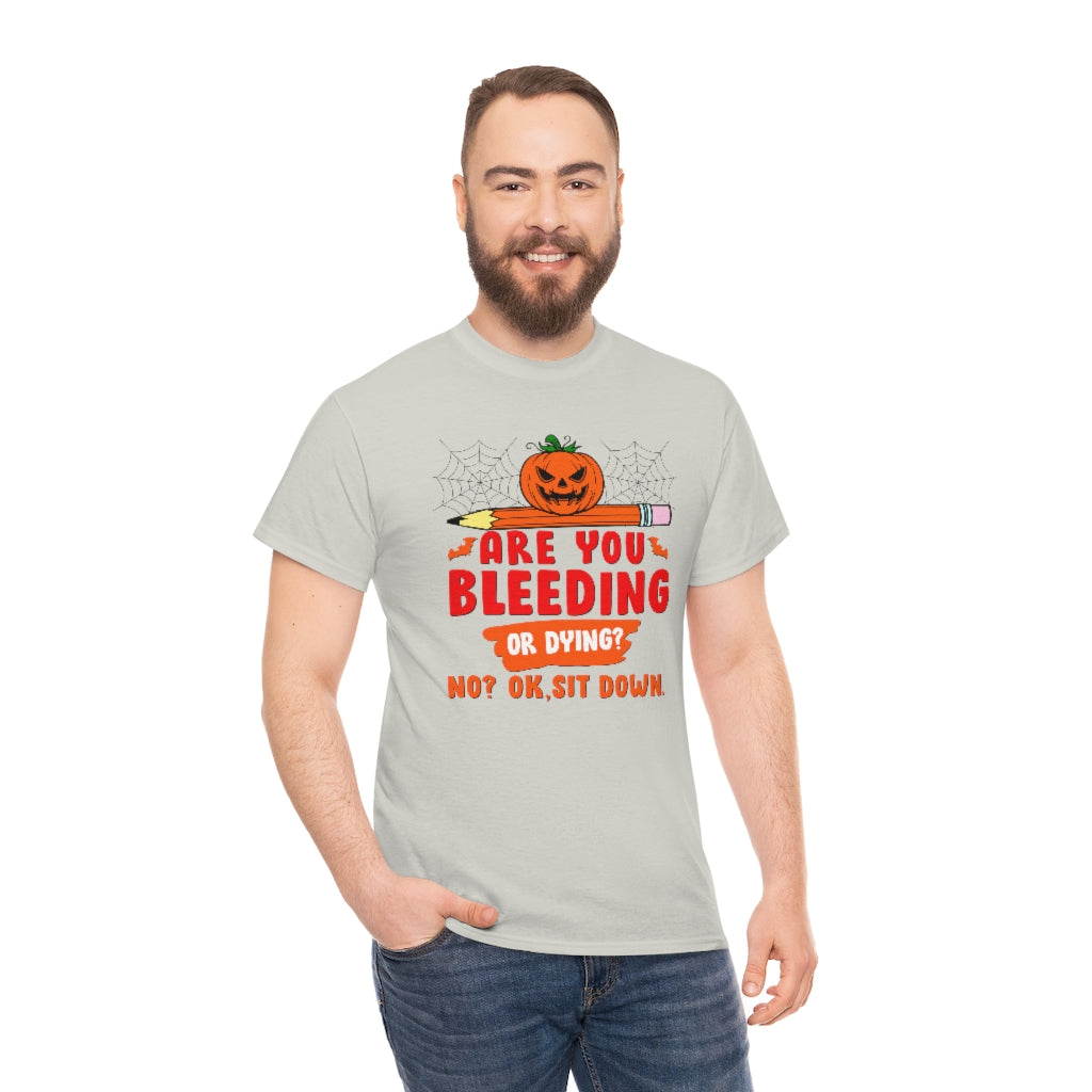Are You Bleeding? Dying? No? Ok, sit down Halloween shirt for teachers