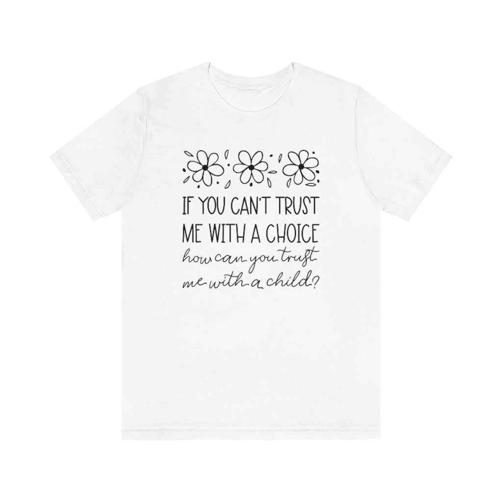 If You Can't Trust Me with a Choice, How Can You Trust Me With a Child T-Shirt