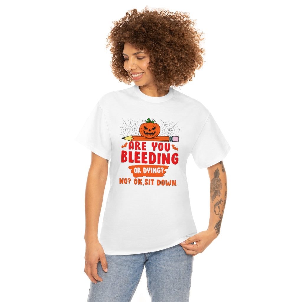 Are You Bleeding? Dying? No? Ok, sit down Halloween shirt for teachers