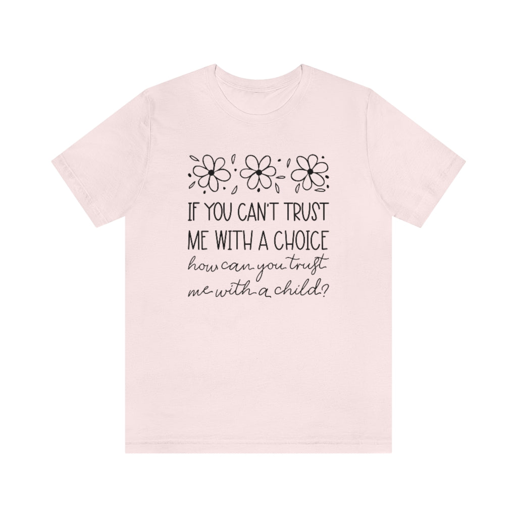 If You Can't Trust Me with a Choice, How Can You Trust Me With a Child T-Shirt