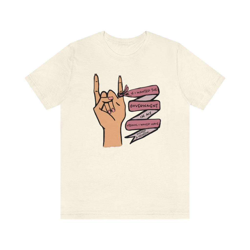 If I wanted the Government in my Uterus I would Have F*cked a Senator T-shirt
