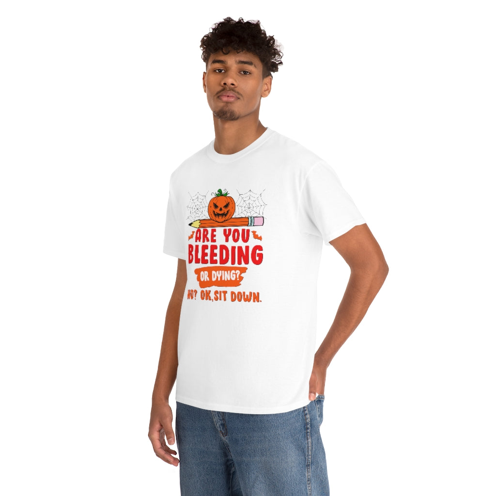 Are You Bleeding? Dying? No? Ok, sit down Halloween shirt for teachers