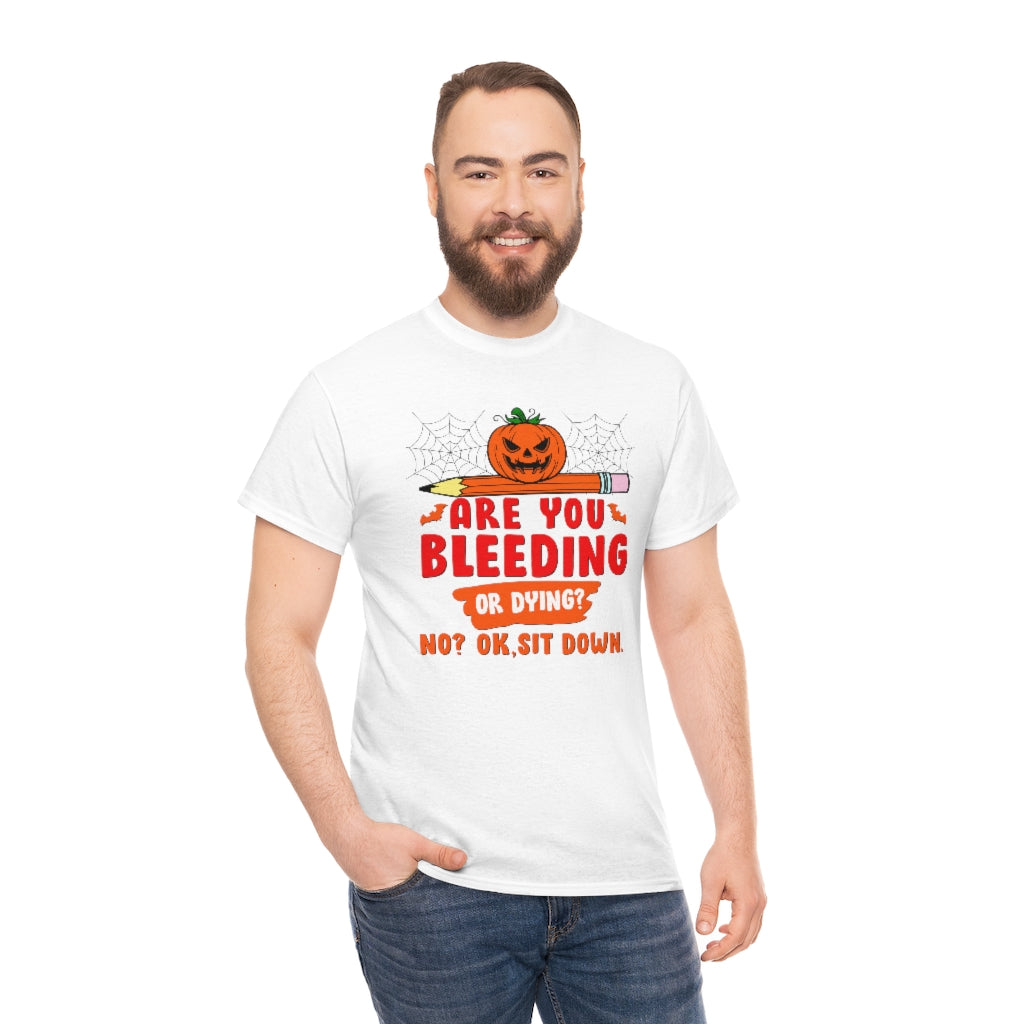 Are You Bleeding? Dying? No? Ok, sit down Halloween shirt for teachers