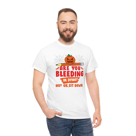 Are You Bleeding? Dying? No? Ok, sit down Halloween shirt for teachers