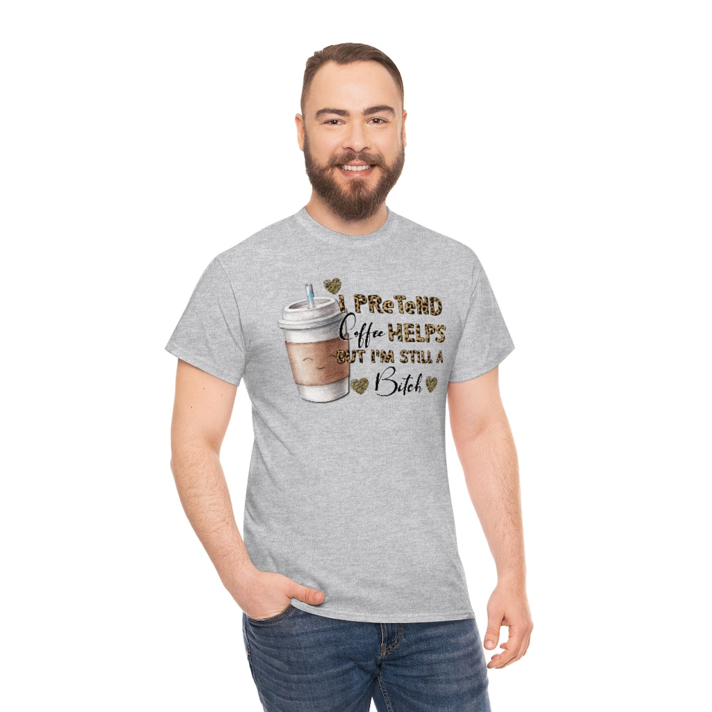 I Pretend Coffee Helps But I'm Still a Bitch Unisex T-shirt