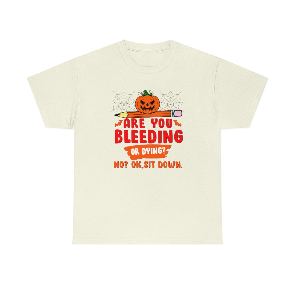 Are You Bleeding? Dying? No? Ok, sit down Halloween shirt for teachers
