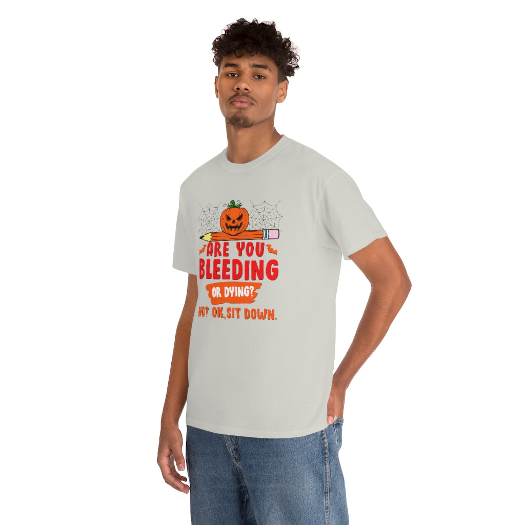 Are You Bleeding? Dying? No? Ok, sit down Halloween shirt for teachers