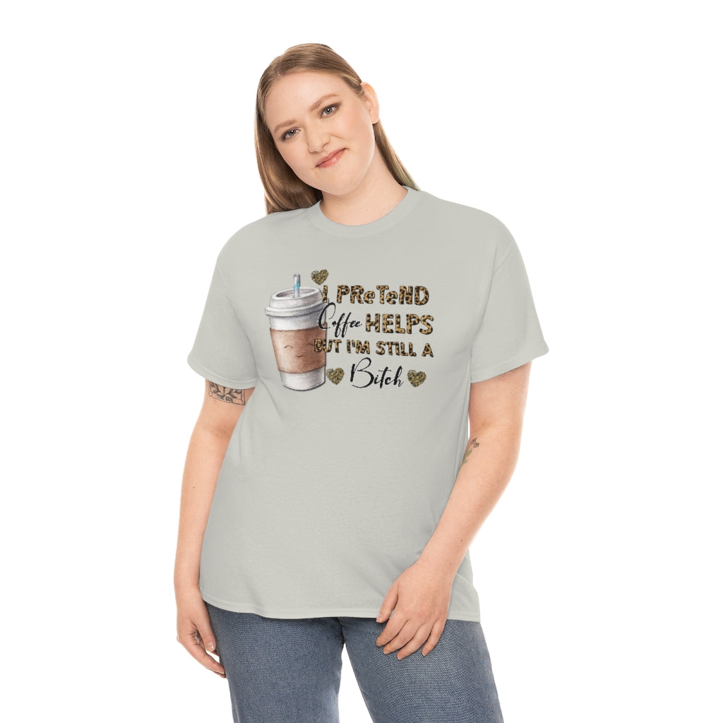 I Pretend Coffee Helps But I'm Still a Bitch Unisex T-shirt