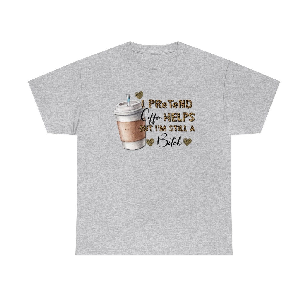 I Pretend Coffee Helps But I'm Still a Bitch Unisex T-shirt