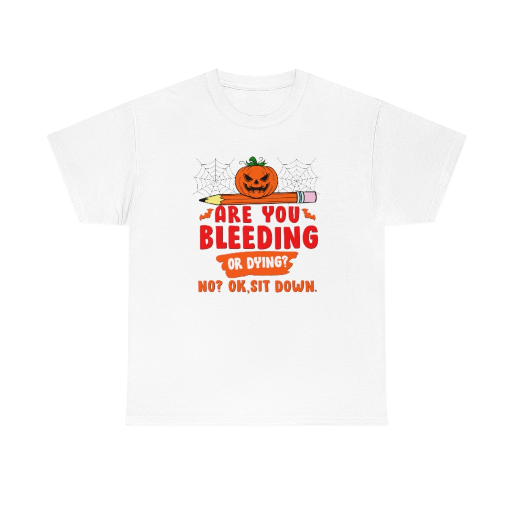 Are You Bleeding? Dying? No? Ok, sit down Halloween shirt for teachers