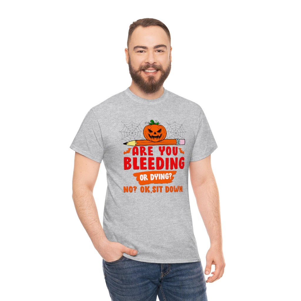 Are You Bleeding? Dying? No? Ok, sit down Halloween shirt for teachers
