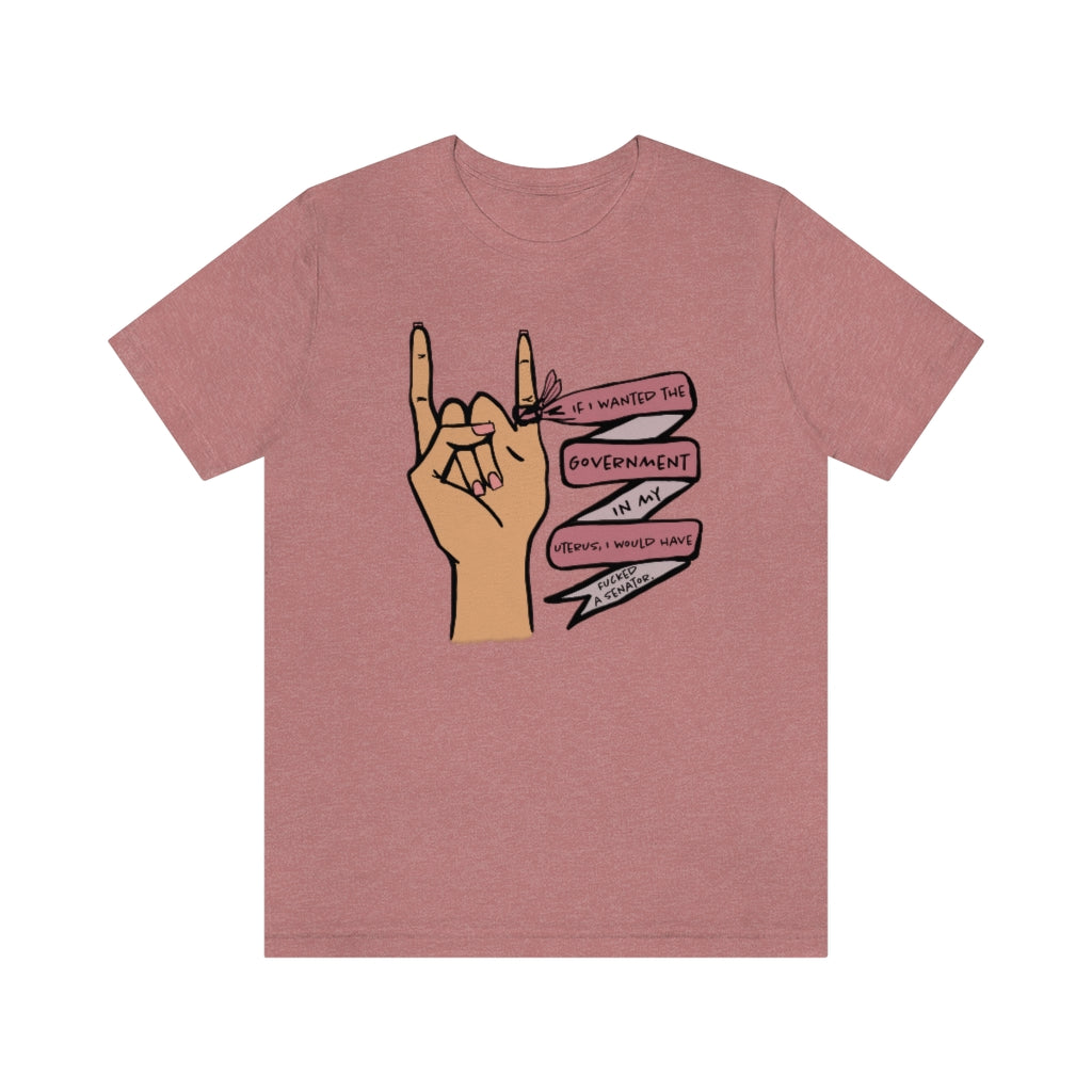 If I wanted the Government in my Uterus I would Have F*cked a Senator T-shirt