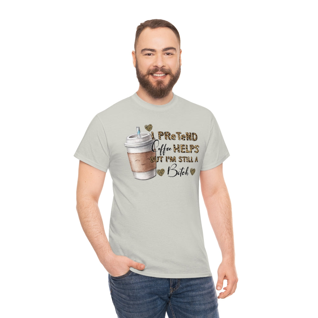I Pretend Coffee Helps But I'm Still a Bitch Unisex T-shirt
