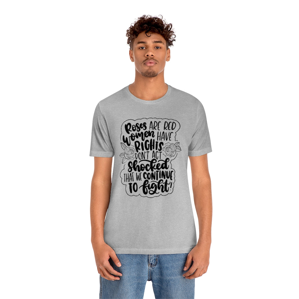 Roses are Red Women Have Rights Don't Act Shocked That We Continue to Fight T-Shirt