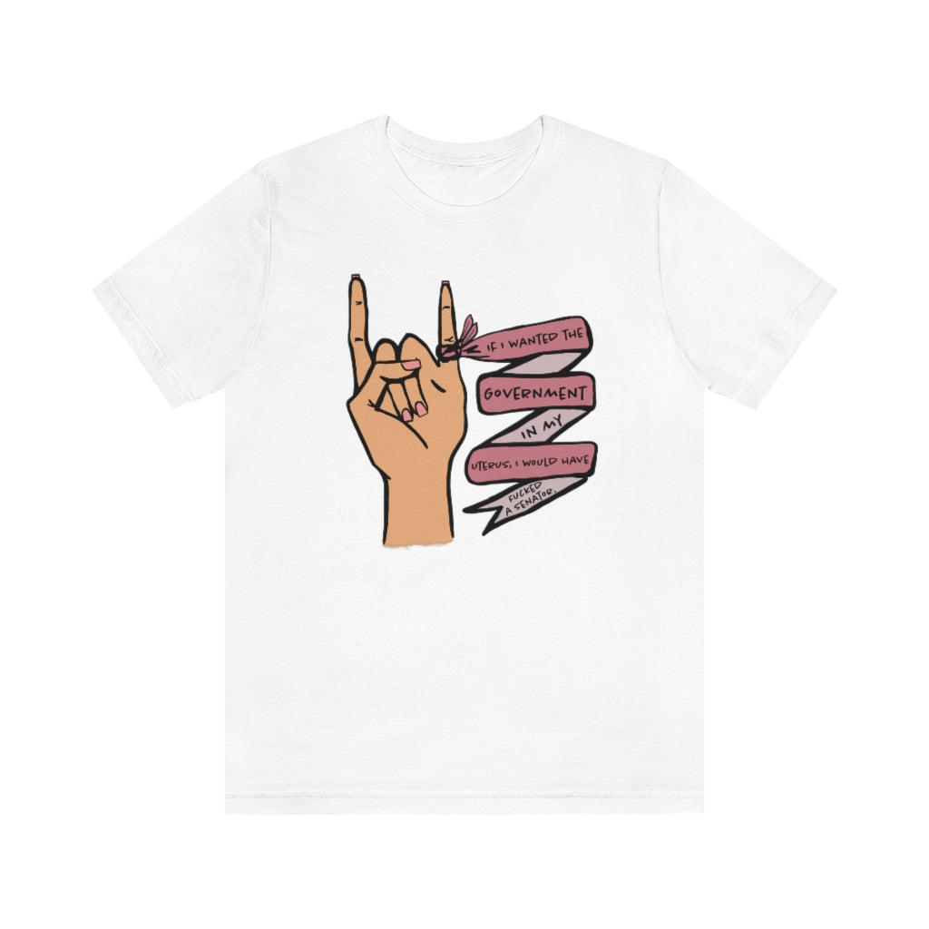 If I wanted the Government in my Uterus I would Have F*cked a Senator T-shirt