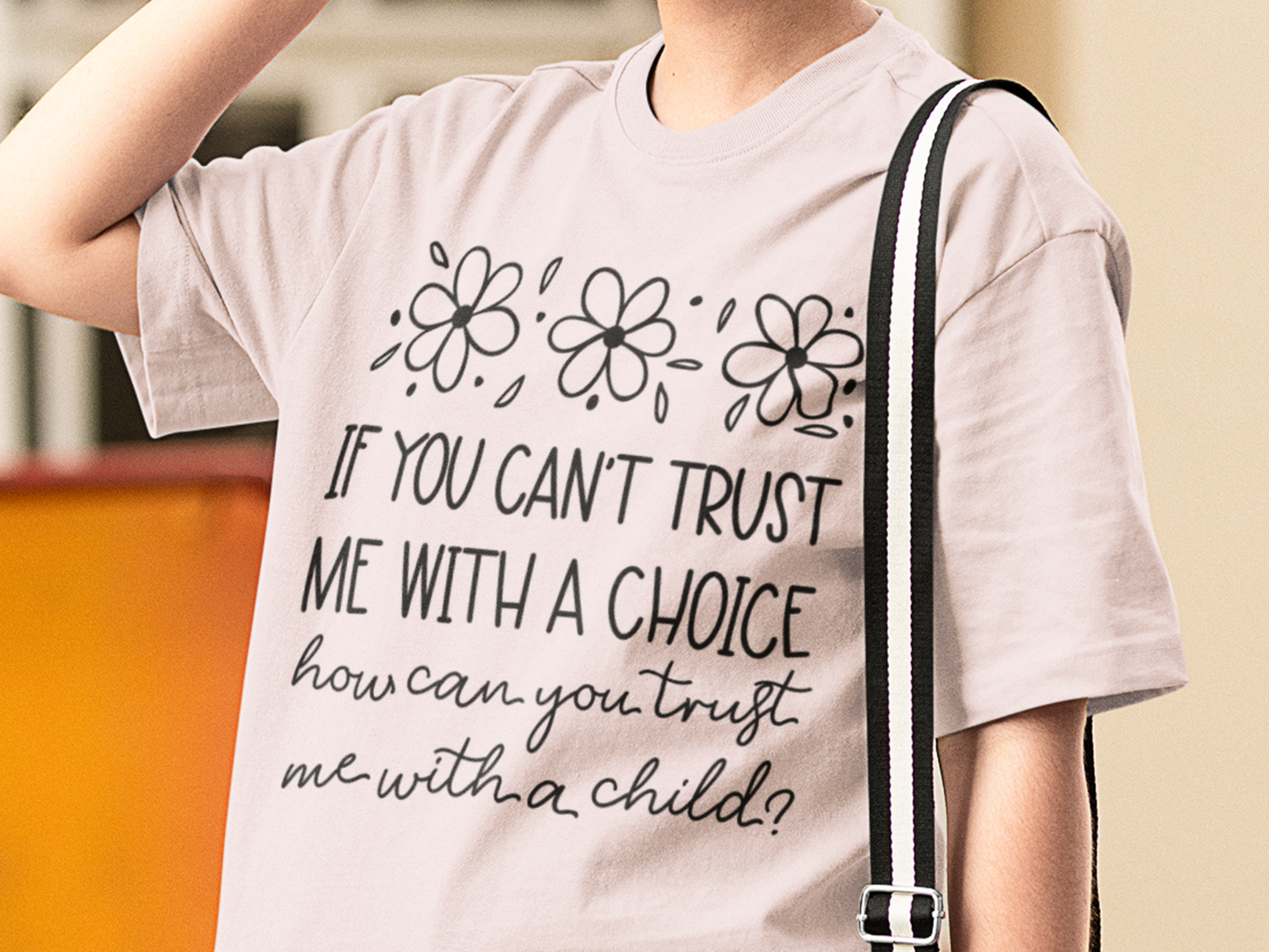 If You Can't Trust Me with a Choice, How Can You Trust Me With a Child T-Shirt