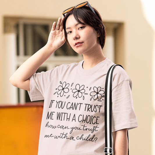 If You Can't Trust Me with a Choice, How Can You Trust Me With a Child T-Shirt