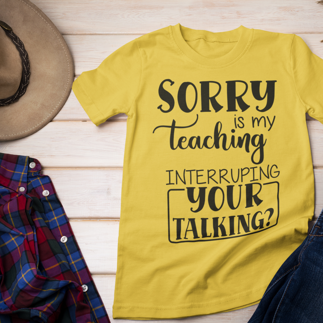 Sorry Is My Teaching Interrupting Your Talking Unisex Teacher T-Shirt