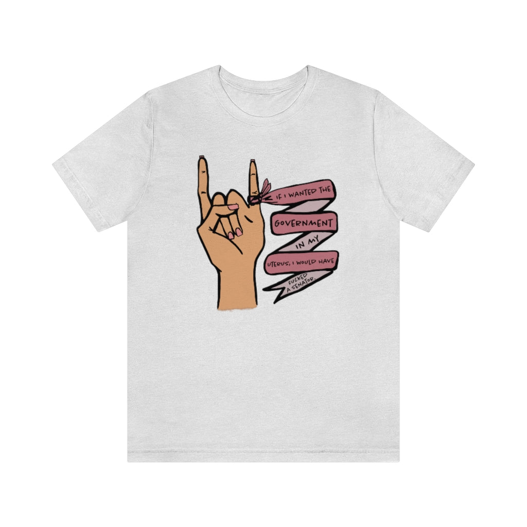 If I wanted the Government in my Uterus I would Have F*cked a Senator T-shirt