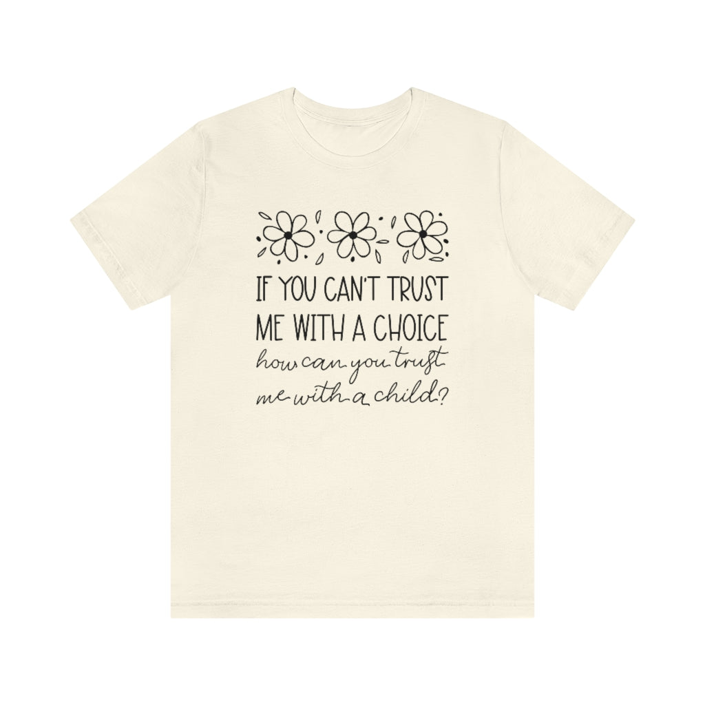 If You Can't Trust Me with a Choice, How Can You Trust Me With a Child T-Shirt