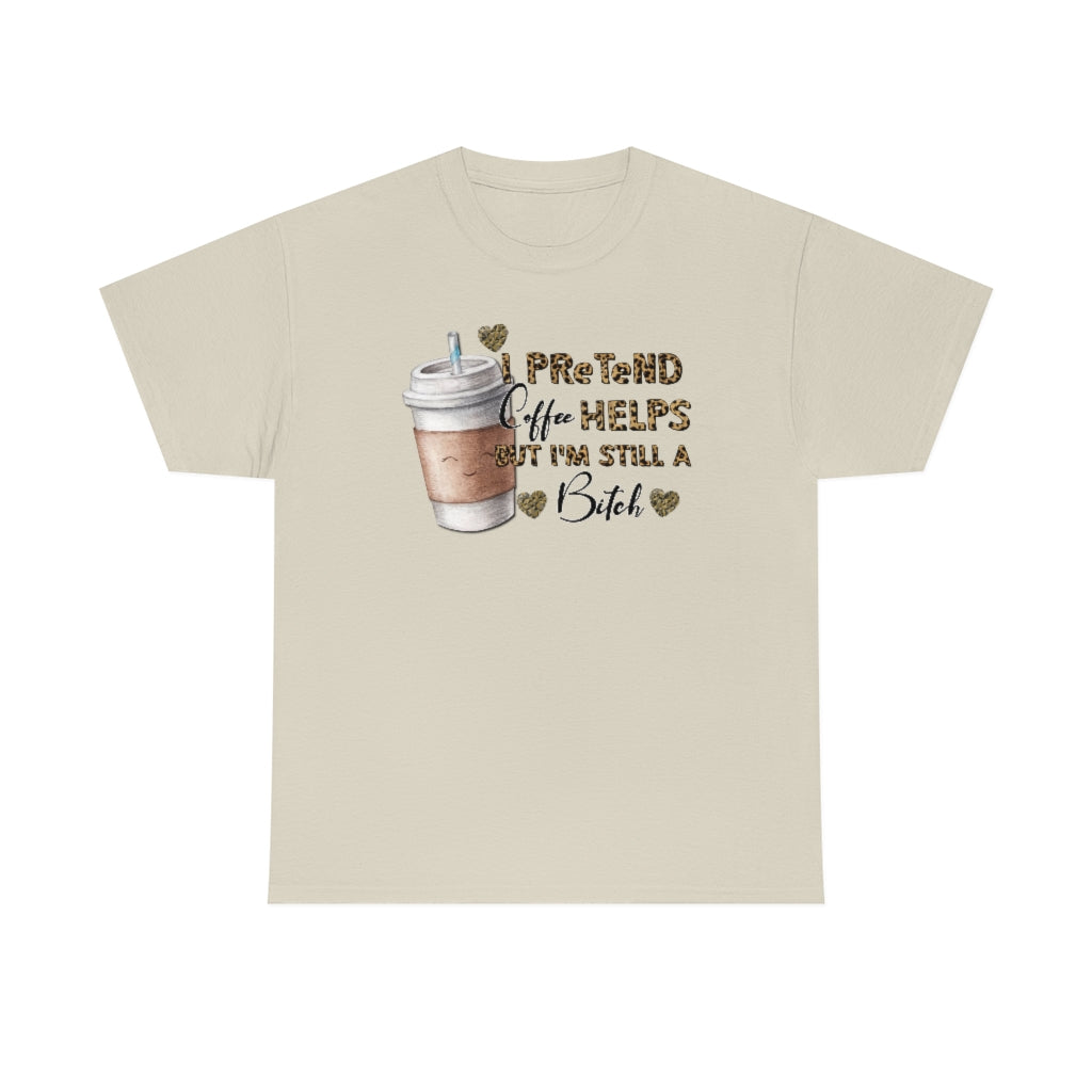 I Pretend Coffee Helps But I'm Still a Bitch Unisex T-shirt