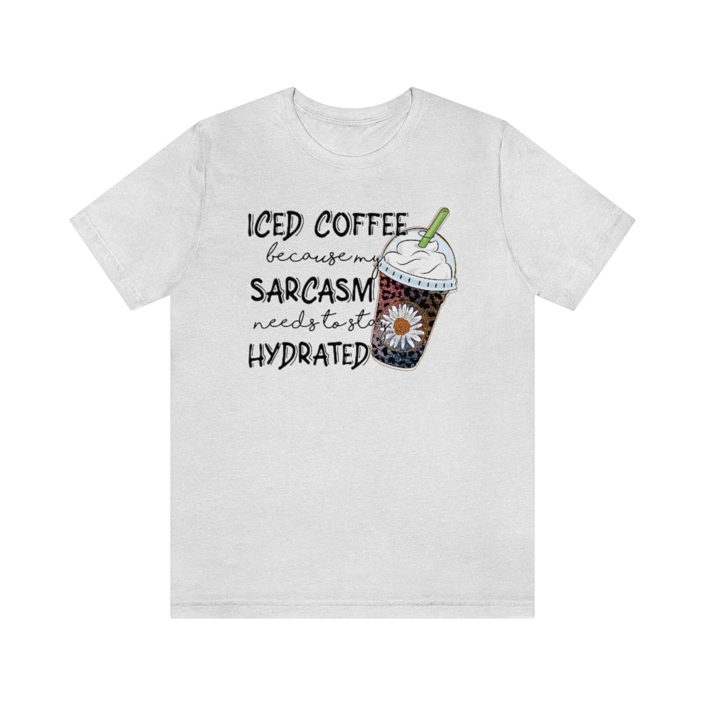 Iced Coffee Because by Sarcasm Needs to Stay Hydrated T-shirt