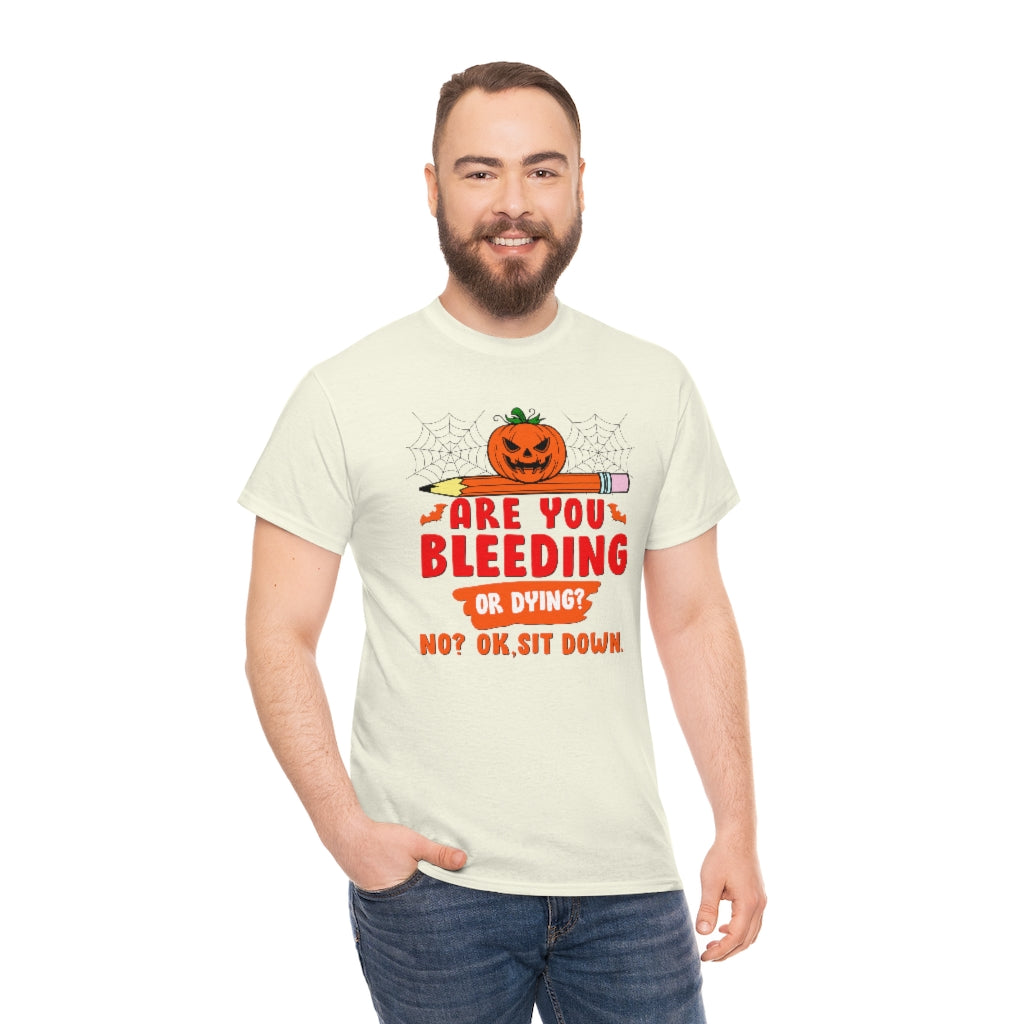Are You Bleeding? Dying? No? Ok, sit down Halloween shirt for teachers
