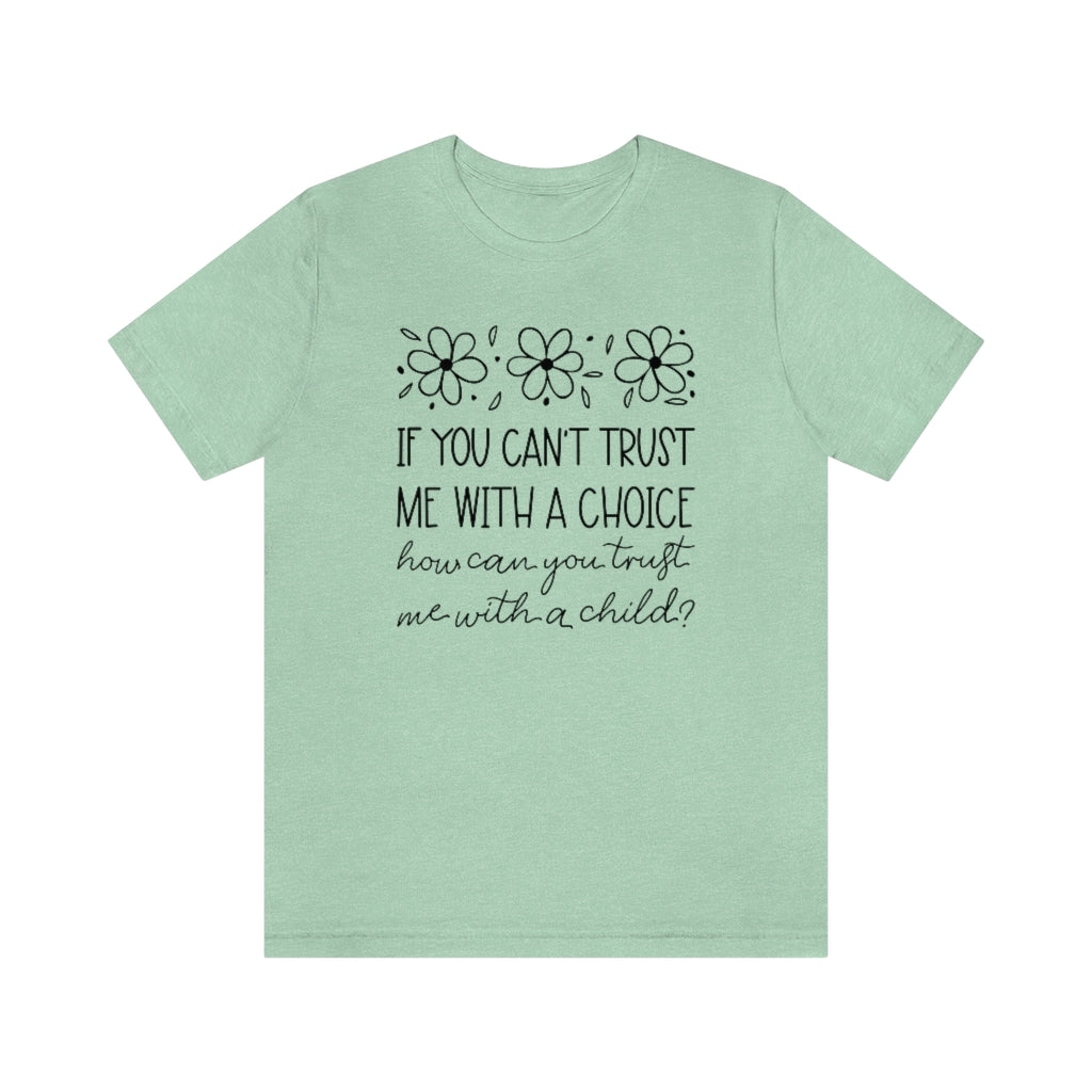If You Can't Trust Me with a Choice, How Can You Trust Me With a Child T-Shirt