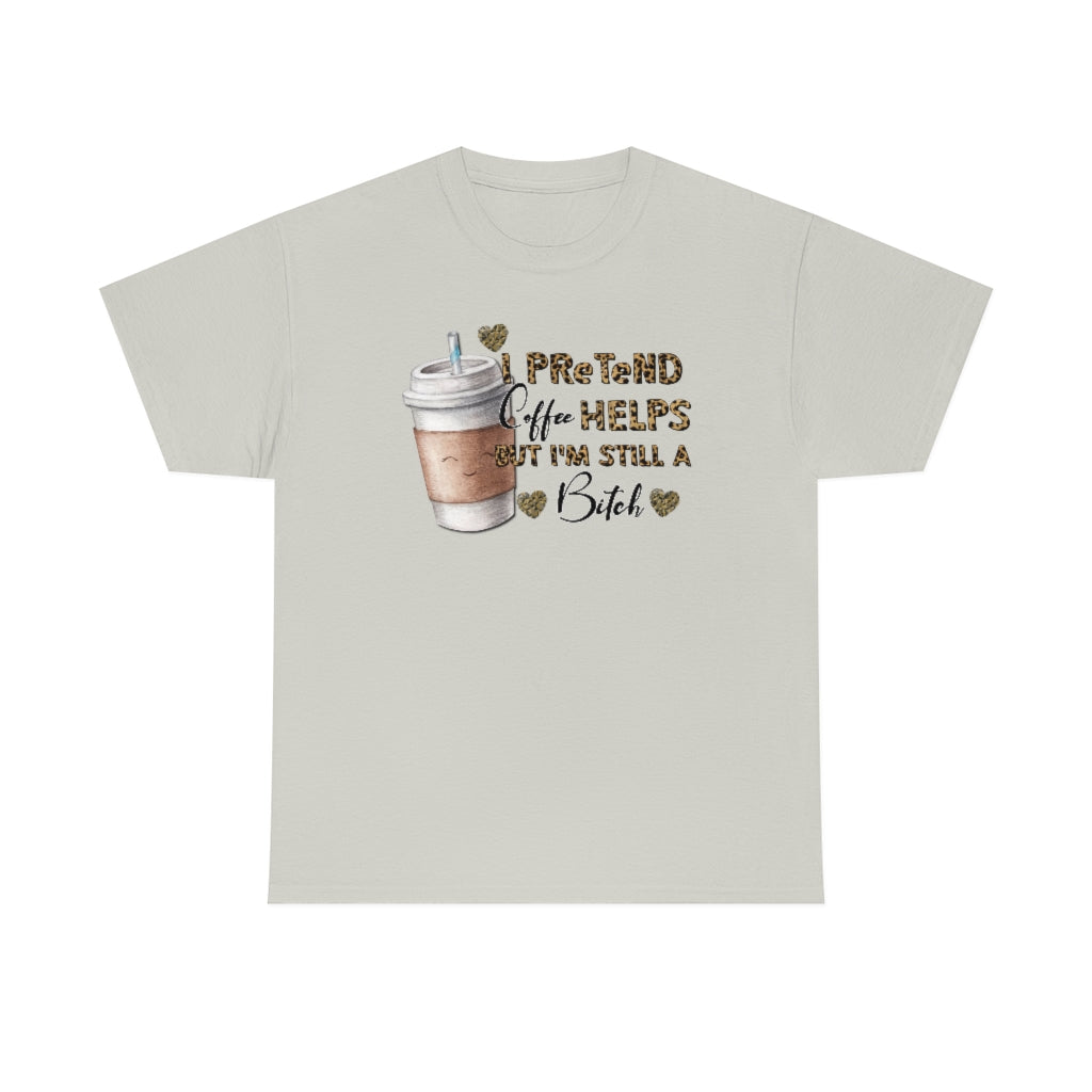 I Pretend Coffee Helps But I'm Still a Bitch Unisex T-shirt