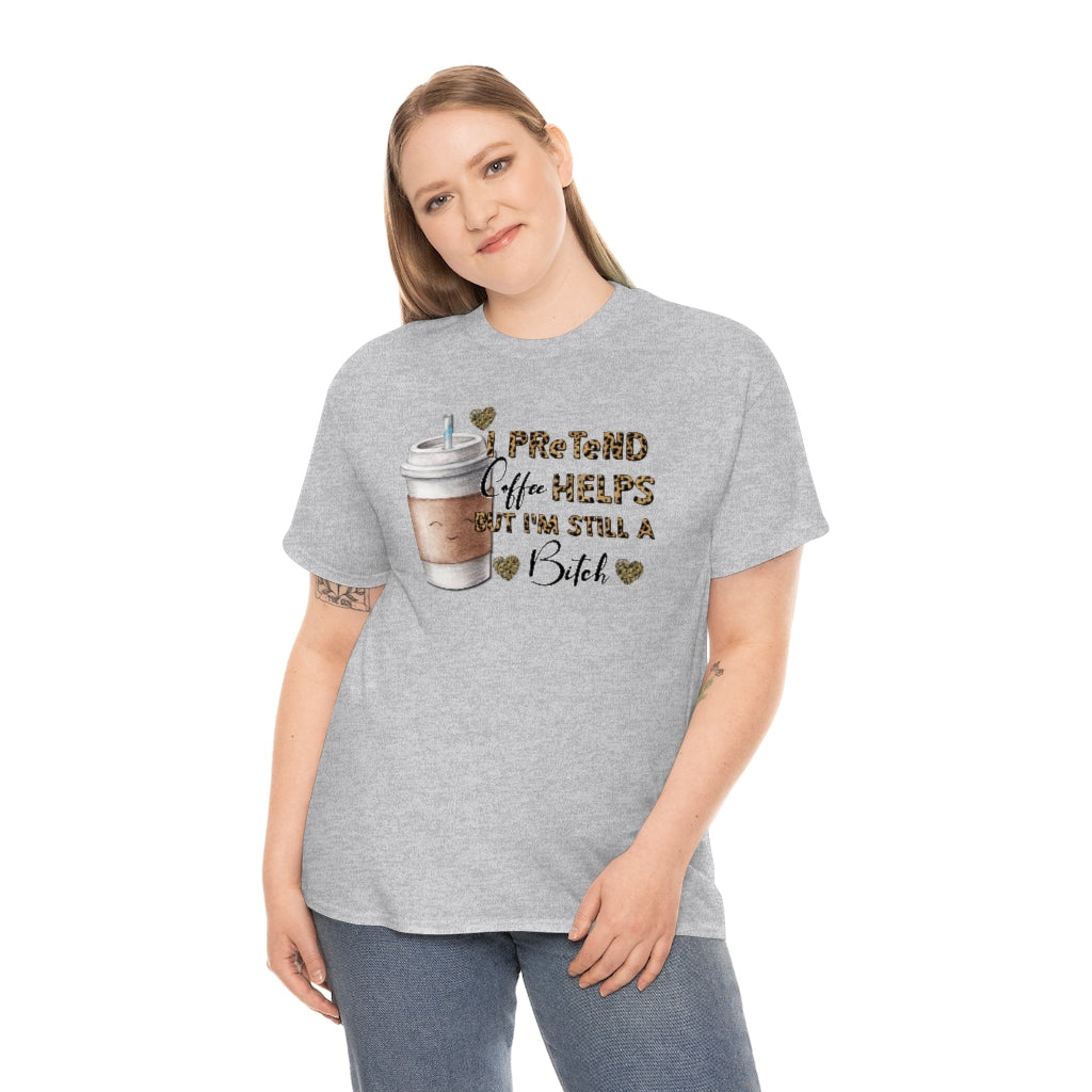I Pretend Coffee Helps But I'm Still a Bitch Unisex T-shirt