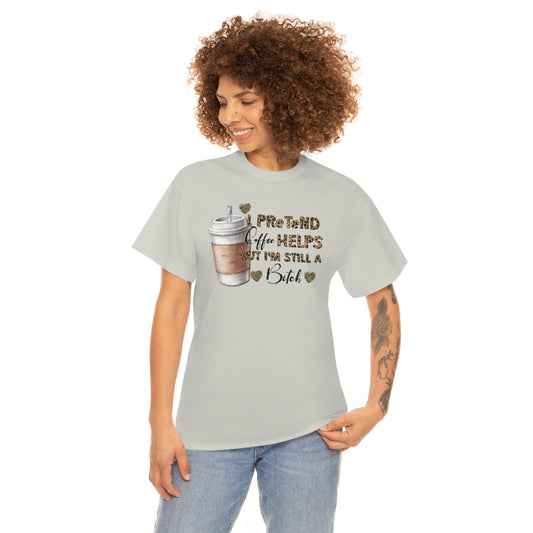 I Pretend Coffee Helps But I'm Still a Bitch Unisex T-shirt