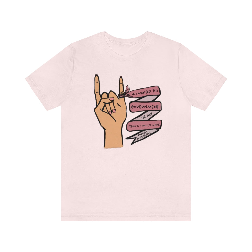 If I wanted the Government in my Uterus I would Have F*cked a Senator T-shirt